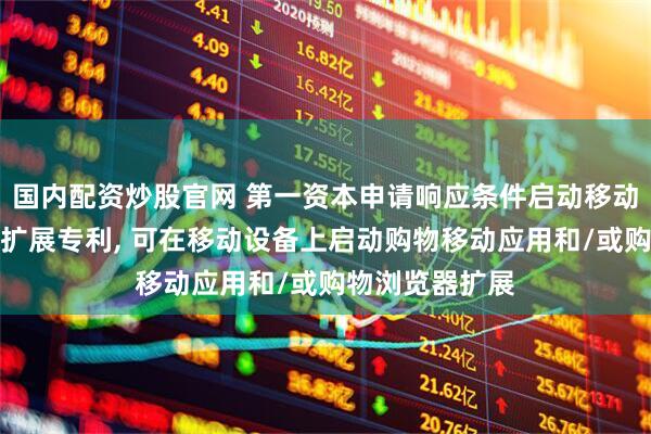 国内配资炒股官网 第一资本申请响应条件启动移动应用或浏览器扩展专利, 可在移动设备上启动购物移动应用和/或购物浏览器扩展