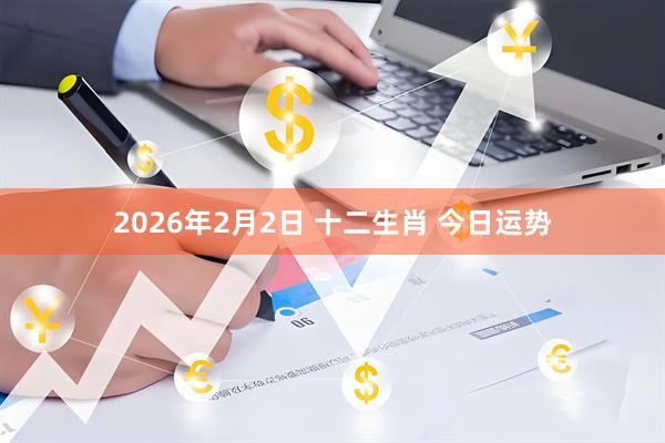 2026年2月2日 十二生肖 今日运势