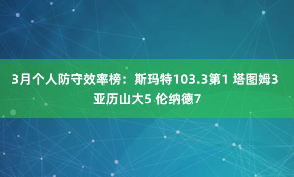 3月个人防守效率榜：斯玛特103.3第1 塔图姆3 亚历山大5 伦纳德7