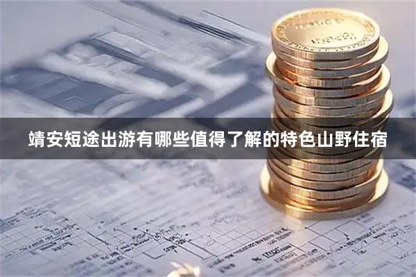 靖安短途出游有哪些值得了解的特色山野住宿