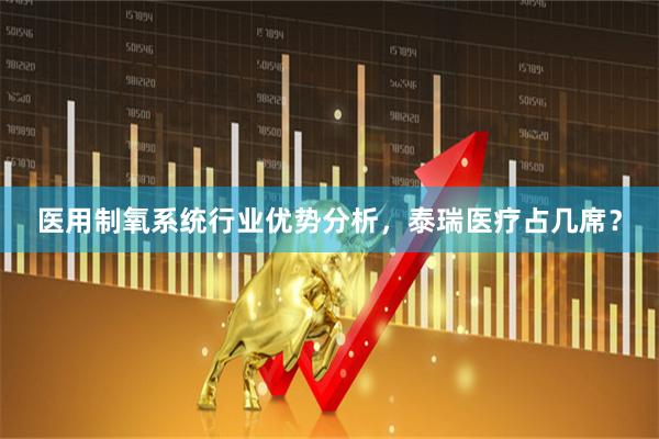 医用制氧系统行业优势分析，泰瑞医疗占几席？