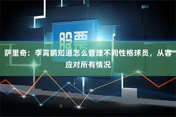 萨里奇：李霄鹏知道怎么管理不同性格球员，从容应对所有情况