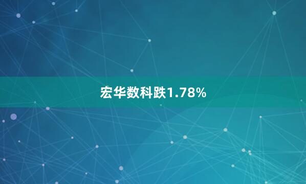 宏华数科跌1.78%