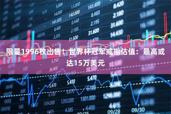 限量1996枚出售!世界杯冠军戒指估值:最高或达15万美元