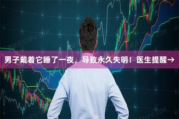 男子戴着它睡了一夜，导致永久失明！医生提醒→