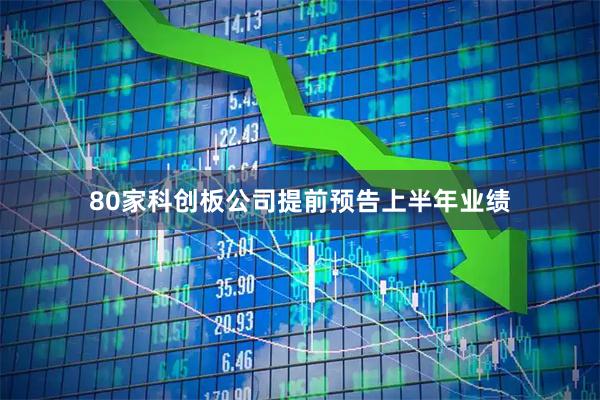 80家科创板公司提前预告上半年业绩