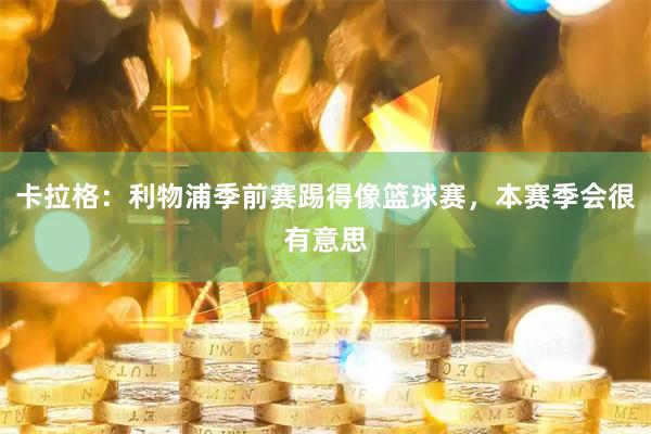 卡拉格：利物浦季前赛踢得像篮球赛，本赛季会很有意思