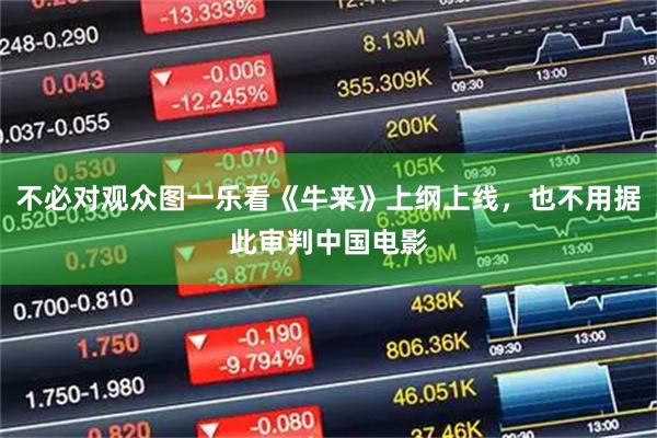 不必对观众图一乐看《牛来》上纲上线，也不用据此审判中国电影